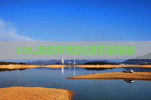 LOL满级所需时间答案揭秘