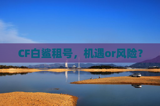 CF白鲨租号，机遇or风险？