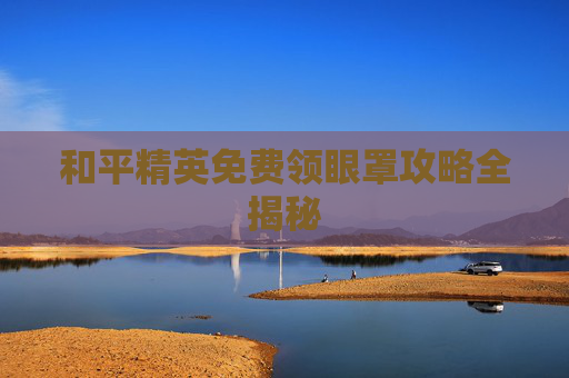 和平精英免费领眼罩攻略全揭秘