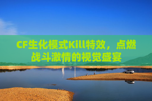 CF生化模式Kill特效，点燃战斗激情的视觉盛宴