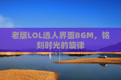 老版LOL选人界面BGM，铭刻时光的旋律