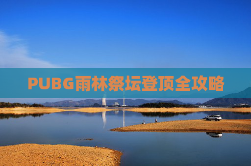 PUBG雨林祭坛登顶全攻略
