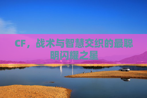 CF，战术与智慧交织的最聪明闪耀之星