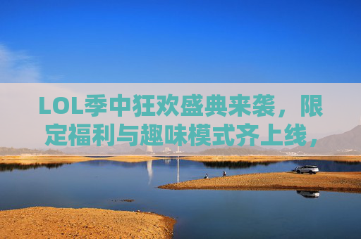 LOL季中狂欢盛典来袭，限定福利与趣味模式齐上线，召唤师速来集结！