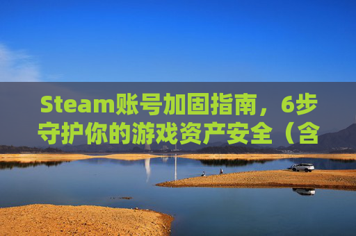 Steam账号加固指南，6步守护你的游戏资产安全（含加密操作要点）