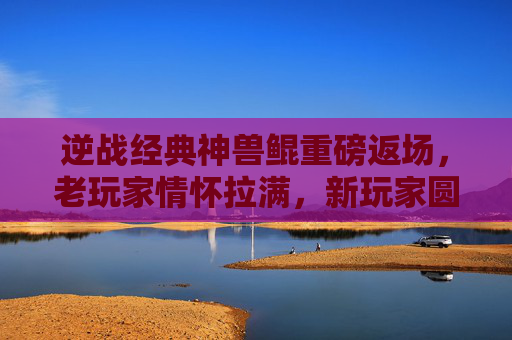 逆战经典神兽鲲重磅返场，老玩家情怀拉满，新玩家圆梦时刻，鲲套上线时间引期待