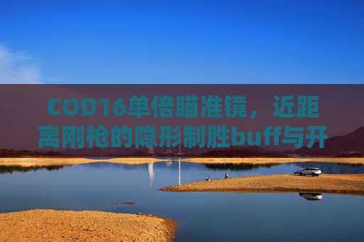 COD16单倍瞄准镜，近距离刚枪的隐形制胜buff与开镜速度优势