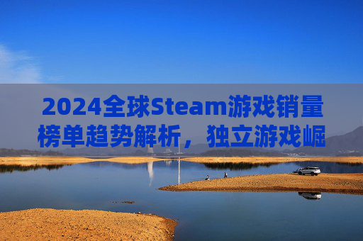 2024全球Steam游戏销量榜单趋势解析，独立游戏崛起与3A大作的坚守