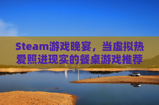 Steam游戏晚宴，当虚拟热爱照进现实的餐桌游戏推荐