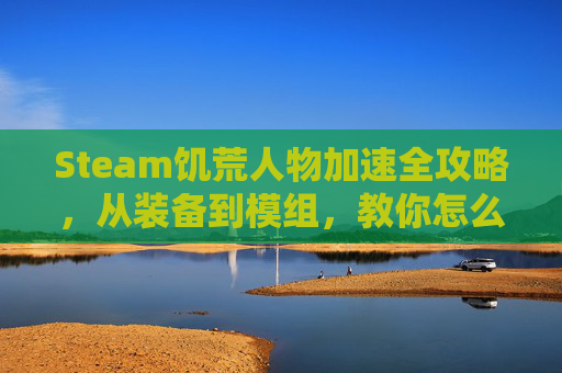 Steam饥荒人物加速全攻略，从装备到模组，教你怎么加速，让生存效率飞起来