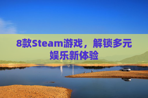 8款Steam游戏，解锁多元娱乐新体验