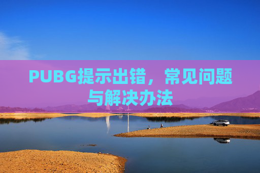PUBG提示出错，常见问题与解决办法