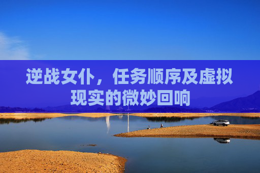 逆战女仆，任务顺序及虚拟现实的微妙回响