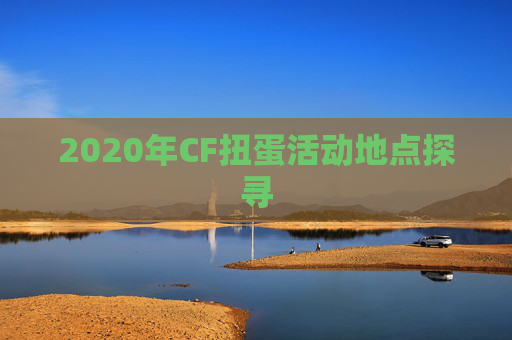 2020年CF扭蛋活动地点探寻
