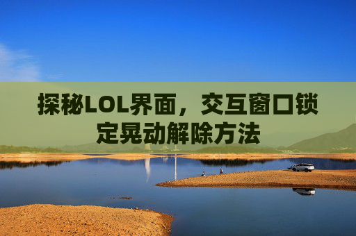 探秘LOL界面，交互窗口锁定晃动解除方法
