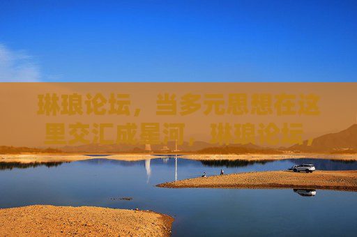 琳琅论坛，当多元思想在这里交汇成星河，琳琅论坛，多元思想交汇成星河