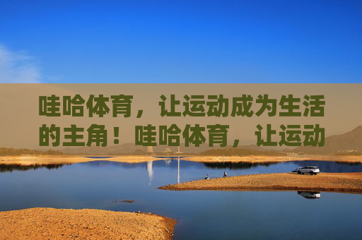 哇哈体育，让运动成为生活的主角！哇哈体育，让运动成为生活的主角
