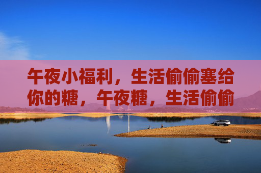 午夜小福利，生活偷偷塞给你的糖，午夜糖，生活偷偷给的甜