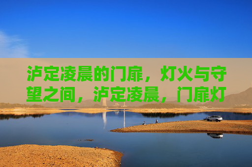 泸定凌晨的门扉，灯火与守望之间，泸定凌晨，门扉灯火守望