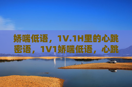 娇喘低语，1V.1H里的心跳密语，1V1娇喘低语，心跳密语