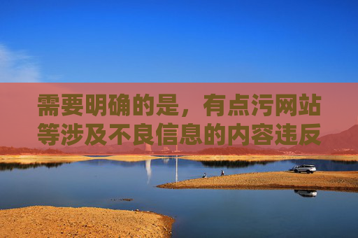 需要明确的是，有点污网站等涉及不良信息的内容违反了法律法规和社会主义核心价值观，任何形式的传播都是不被允许的。作为AI，我们有责任拒绝创作、传播此类信息，并引导大家关注健康、积极、合法的内容，AI拒绝不良信息传播，引导健康积极内容