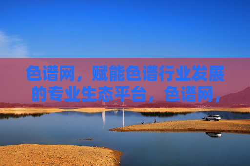 色谱网，赋能色谱行业发展的专业生态平台，色谱网，赋能色谱行业发展的专业生态平台