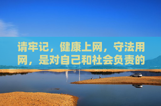 请牢记，健康上网，守法用网，是对自己和社会负责的表现。切勿因一时好奇触碰法律红线，以免追悔莫及，健康上网守法用网，责任担当，严守法律红线