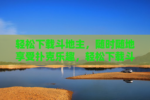 轻松下载斗地主，随时随地享受扑克乐趣，轻松下载斗地主，随时随地享受扑克乐趣