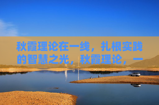 秋霞理论在一线，扎根实践的智慧之光，秋霞理论，一线实践的智慧之光