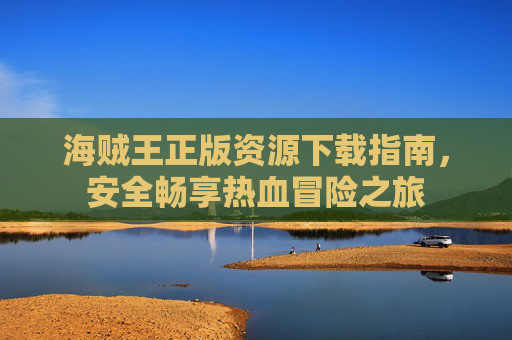 海贼王正版资源下载指南，安全畅享热血冒险之旅