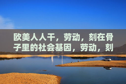 欧美人人干，劳动，刻在骨子里的社会基因，劳动，刻在骨子里的欧美社会基因