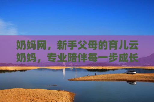 奶妈网，新手父母的育儿云奶妈，专业陪伴每一步成长，奶妈网，新手父母的育儿云奶妈，专业陪伴每一步成长