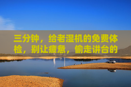 三分钟，给老湿机的免费体检，别让疲惫，偷走讲台的光，三分钟免费体检，为老湿机守住讲台的光
