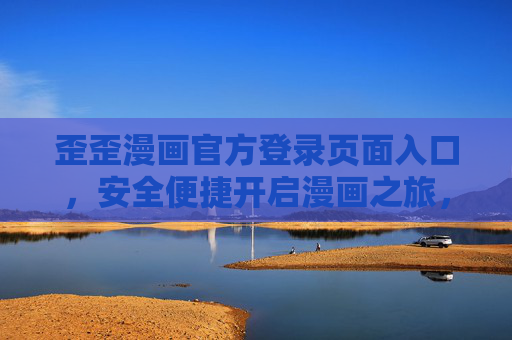 歪歪漫画官方登录页面入口，安全便捷开启漫画之旅，歪歪漫画官方登录入口，安全便捷开启漫画之旅