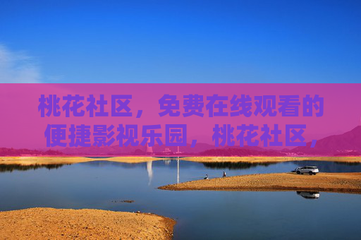 桃花社区，免费在线观看的便捷影视乐园，桃花社区，免费便捷的影视乐园