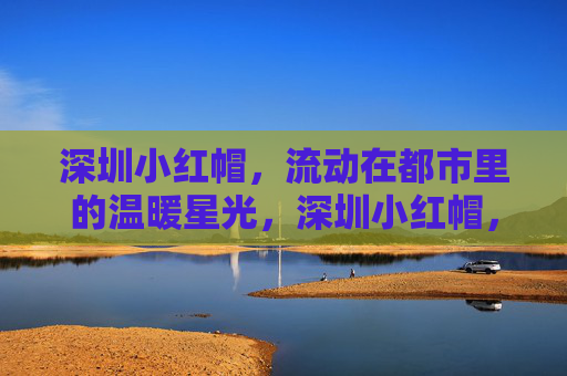 深圳小红帽，流动在都市里的温暖星光，深圳小红帽，都市流动的温暖星光