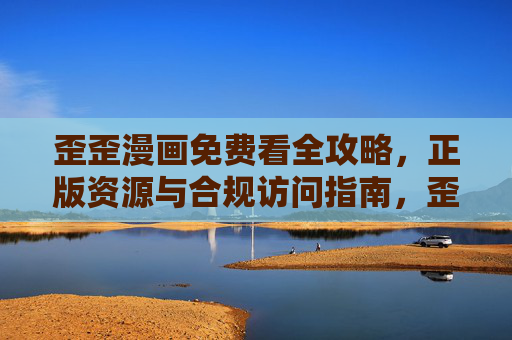 歪歪漫画免费看全攻略，正版资源与合规访问指南，歪歪漫画免费看全攻略，正版资源与合规访问指南
