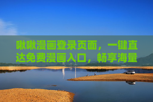 啾啾漫画登录页面，一键直达免费漫画入口，畅享海量正版内容，啾啾漫画登录，一键直达免费漫画入口，畅享海量正版内容