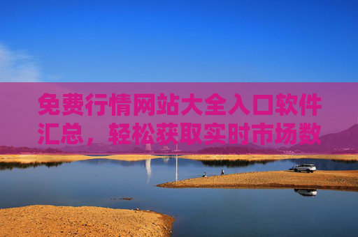 免费行情网站大全入口软件汇总，轻松获取实时市场数据，免费行情网站软件入口汇总，实时市场数据轻松获取