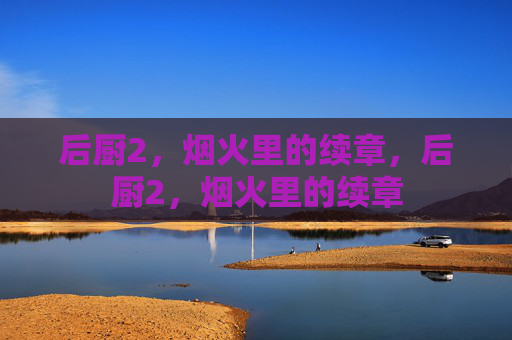 后厨2，烟火里的续章，后厨2，烟火里的续章