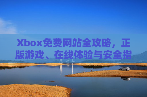 Xbox免费网站全攻略，正版游戏、在线体验与安全指南，Xbox免费网站全攻略，正版游戏、在线体验与安全指南