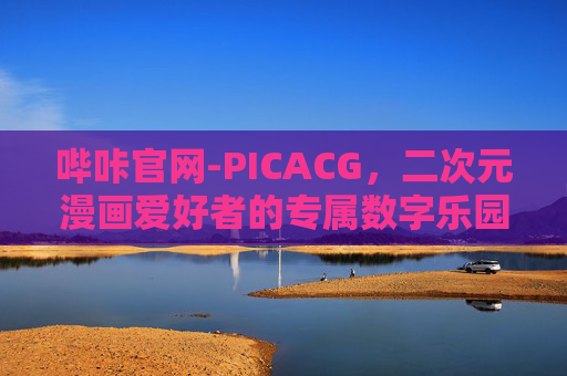 哔咔官网-PICACG，二次元漫画爱好者的专属数字乐园，哔咔官网-PICACG，二次元漫画爱好者的专属数字乐园