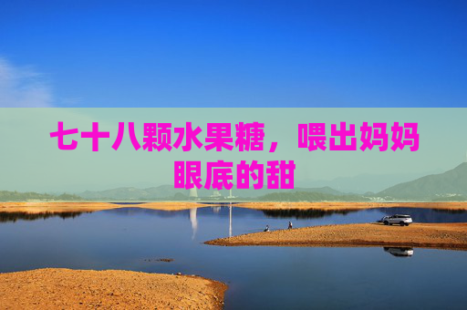 七十八颗水果糖，喂出妈妈眼底的甜