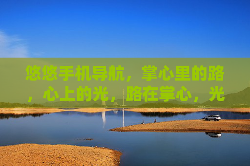 悠悠手机导航，掌心里的路，心上的光，路在掌心，光在心上