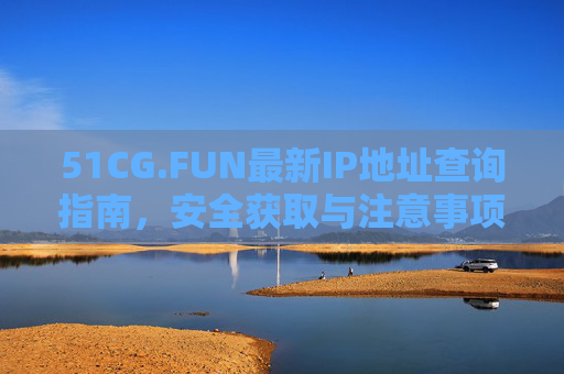 51CG.FUN最新IP地址查询指南，安全获取与注意事项，51CG.FUN最新IP地址查询指南，安全获取与注意事项