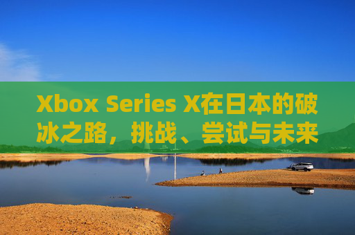 Xbox Series X在日本的破冰之路，挑战、尝试与未来展望