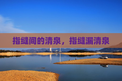 指缝间的清泉，指缝漏清泉