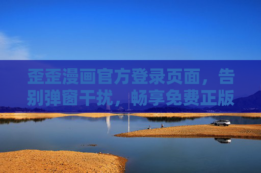 歪歪漫画官方登录页面，告别弹窗干扰，畅享免费正版漫画阅读，歪歪漫画官方登录，无弹窗干扰，畅享免费正版漫画阅读