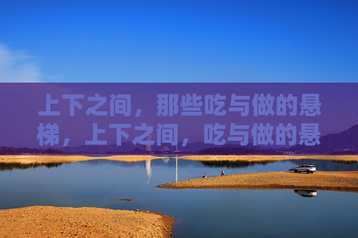 上下之间，那些吃与做的悬梯，上下之间，吃与做的悬梯