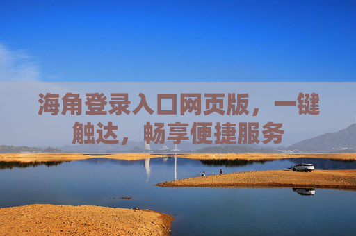 海角登录入口网页版，一键触达，畅享便捷服务